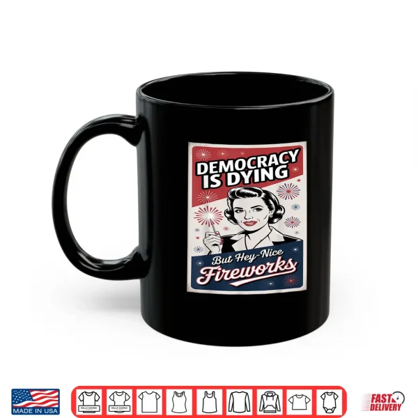 Democracy Is Dying But Hey Nice Fireworks 4Th Of July Coldly Shirt 3 Mug Democracy Is Dying But Hey Nice Fireworks 4th Of July coldly Shirt