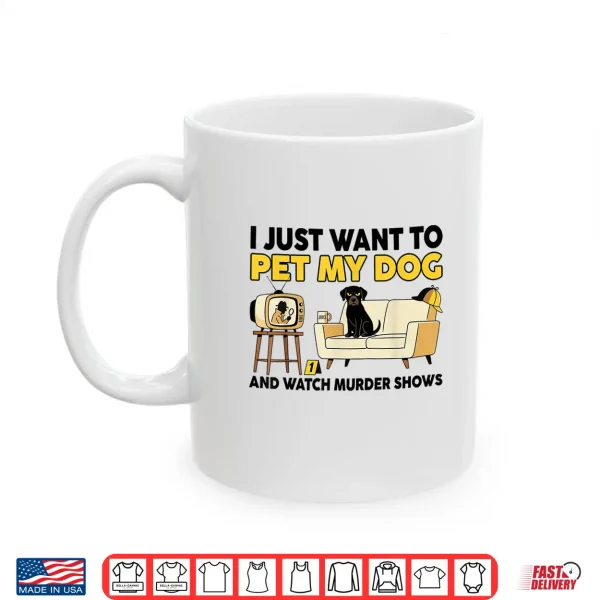 Mug Funny I Just Want To Pet My Dog And Watch Murder Shows Shirt