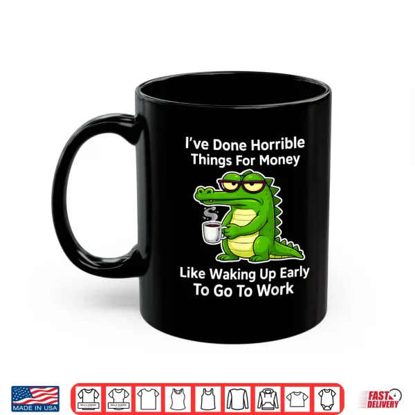 Mug Funny Ive Done Horrible Things for Money Like Waking Up Shirt