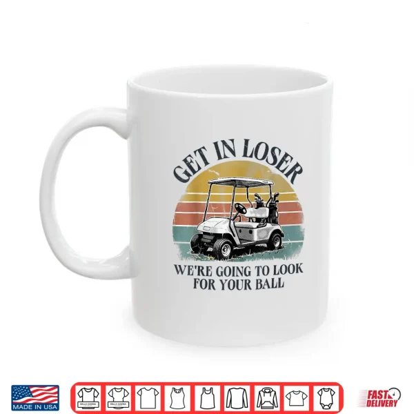 Mug Get in Loser Were Going to Look for Your Ball Shirt