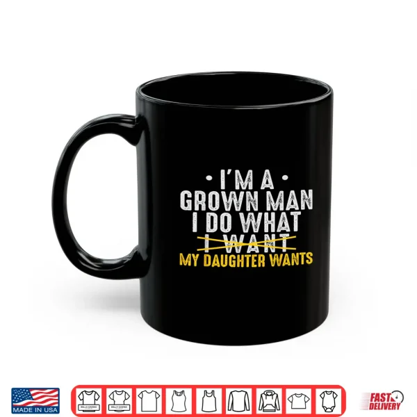 Girl Dad Love Im A Grown Man I Do What My Daughter Wants Pun Shirt 3 Mug Girl Dad Love Im A Grown Man I Do What My Daughter Wants Pun Shirt