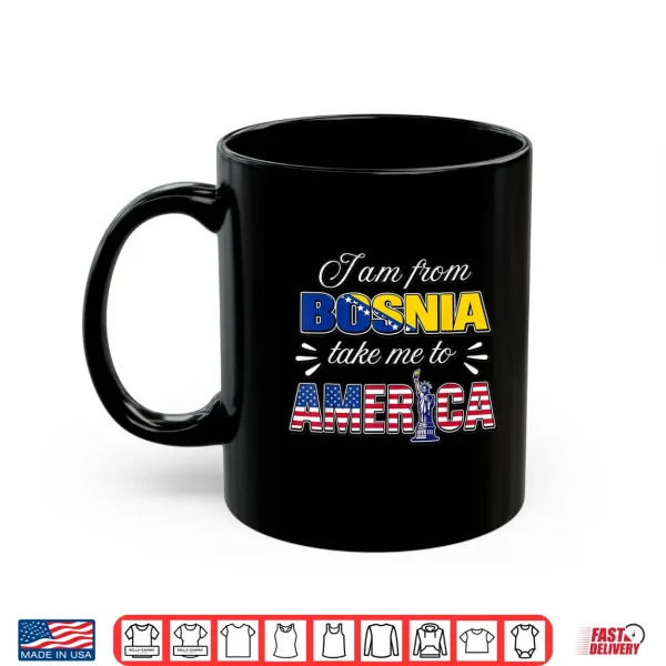 Mug I Am from Bosnia Take Me to America Shirt
