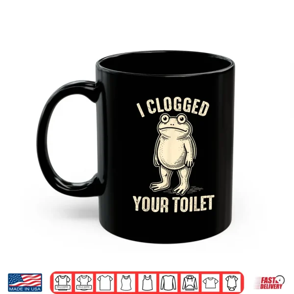 Mug I CLOGGED Your Toilet Funny Frog Meme Humor Men Shirt