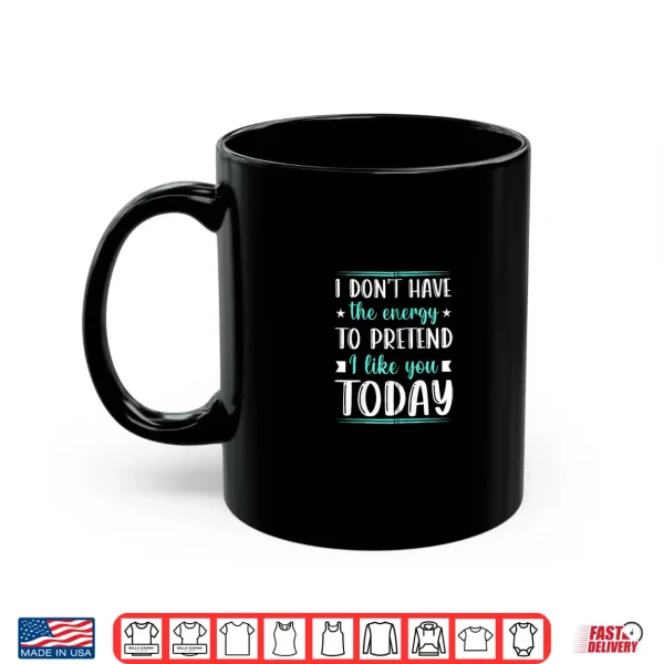 Mug I Dont Have the Energy to Pretend I Like You Today Funny Shirt