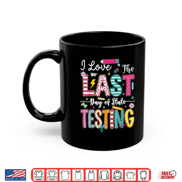 Mug I Love The Last Day of State Testing Funny Testing Teachers Shirt