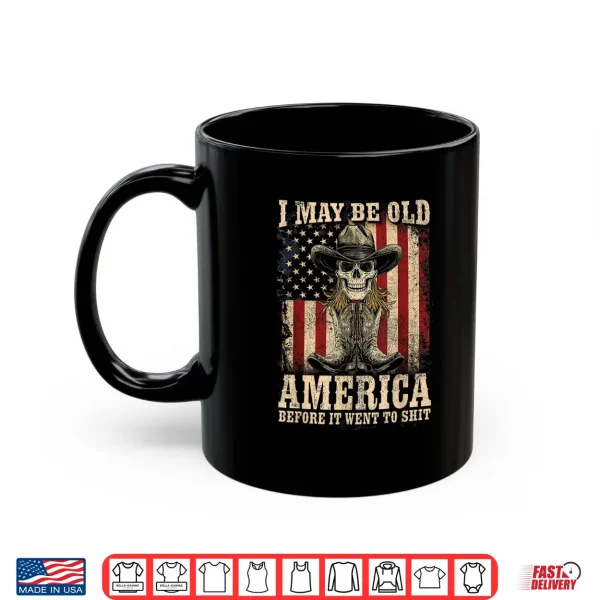 Mug I May Be Old But I Got To See America Before It Went To Shit Shirt
