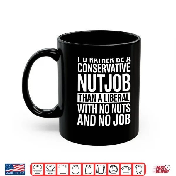 Mug Id Rather Be A Conservative Nutjob Than A Liberal Shirt