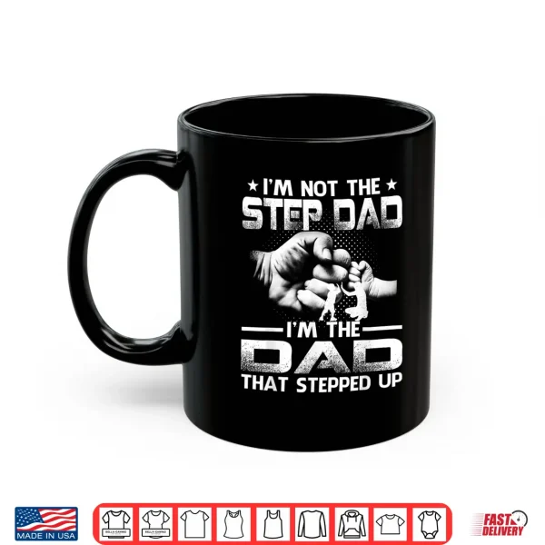 Mug Im Not The Stepdad Im The Dad That Stepped Up Shirt