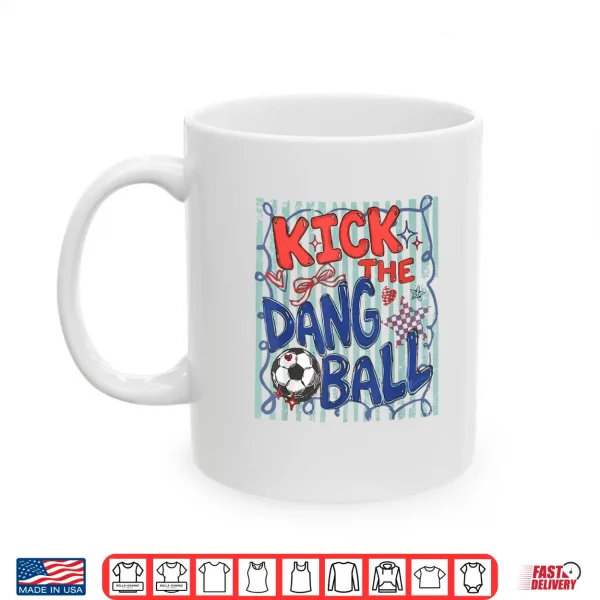 Mug Kick The Dang Ball Soccer Ball Game Day Soccer Season Mens Shirt