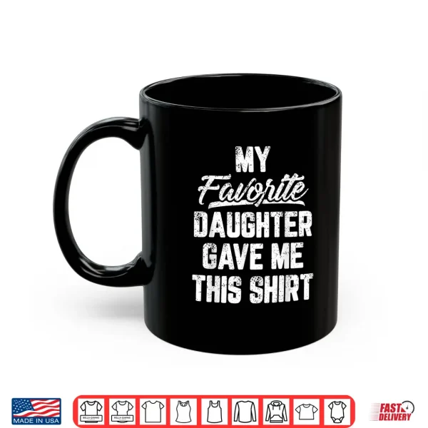 Mug My Favorite Daughter Gave Me This Shirt Funny Fathers Day Shirt