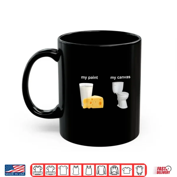 Mug My Paint My Canvas Cheese Milk and Toilet Shirt