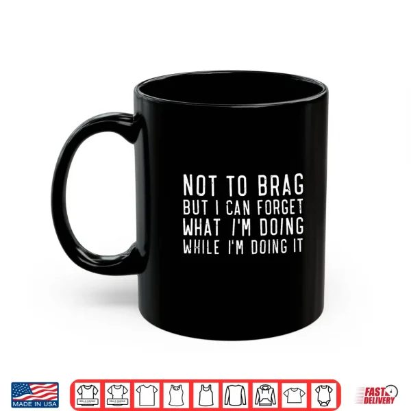 Mug Not to Brag But I Can Forget What Im Doing Funny Saying Shirt
