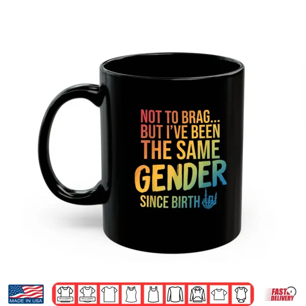 Mug Not to Brag But Ive Been The Same Gender Since Birth Shirt