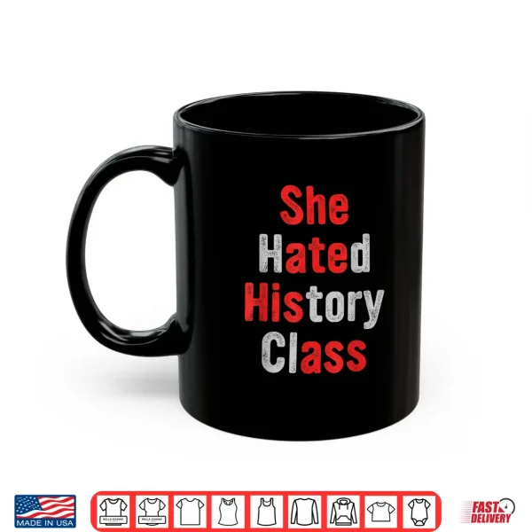 Mug She Hated History Class She Ate His A.ss Funny Design Shirt