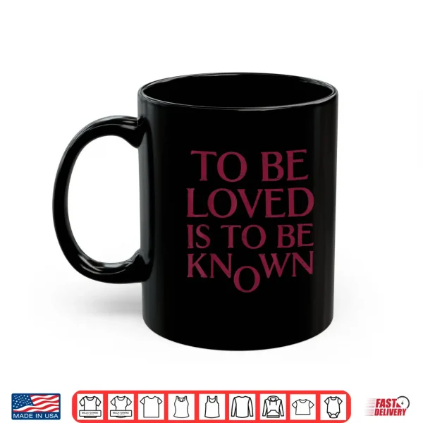 Mug TToBe Loved Is To Be Known Shirt