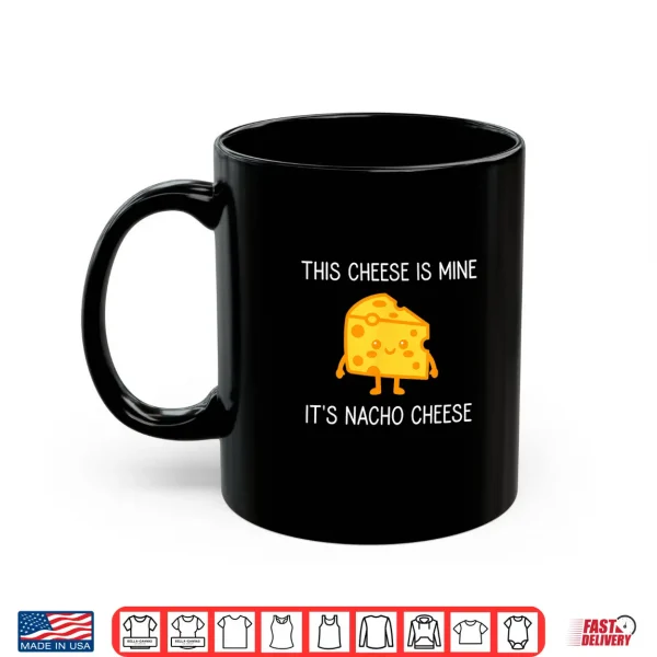 Mug This Cheese is Mine Its Nacho Cheese Funny Jokes Shirt
