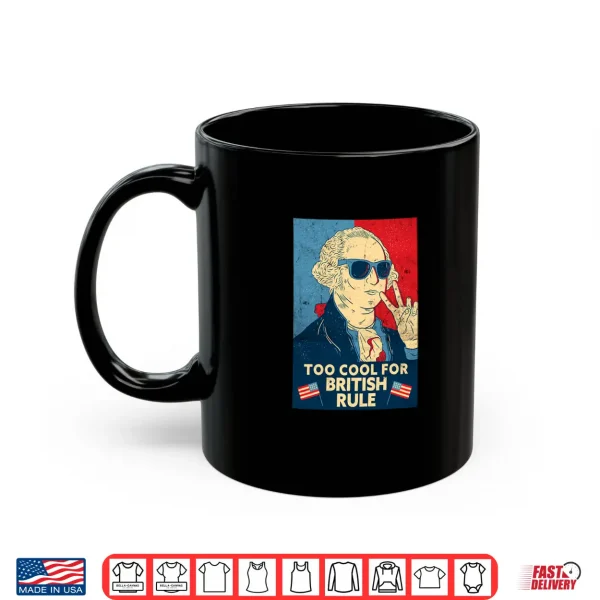 Mug Too Cool For British Rule George Washington 4th of July Shirt