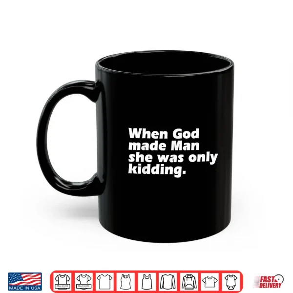 Mug When God Made Man She was Only Kidding Funny Feminist Woman Shirt