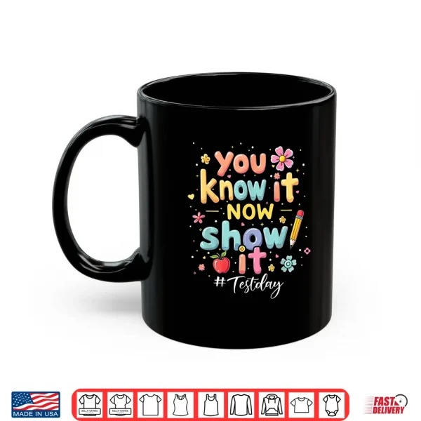 Mug You Know It Now Show It Test Day State Testing Teacher Staar Shirt