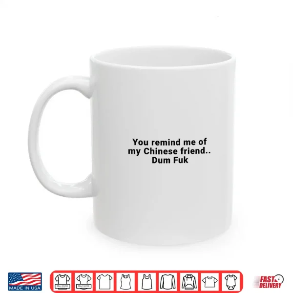 Mug You Remind Me of My Chinese Friend Dum Fuk Shirt