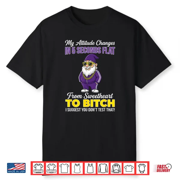 My Attitude Changes In Five Seconds Flat From Sweetheart To Shirt