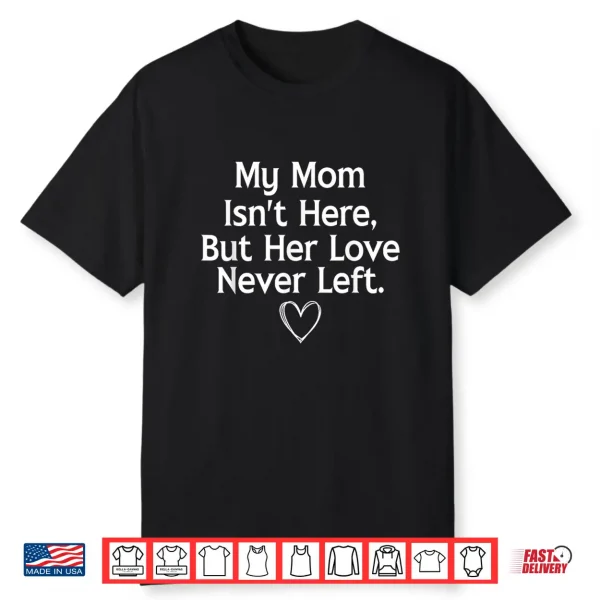 My Mom Isn’T Here But Her Love Never Left Memorial Shirt