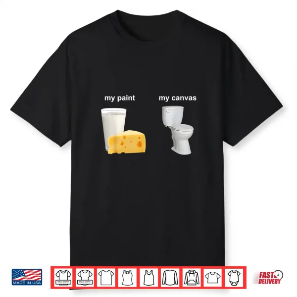 My Paint My Canvas Cheese Milk And Toilet Shirt