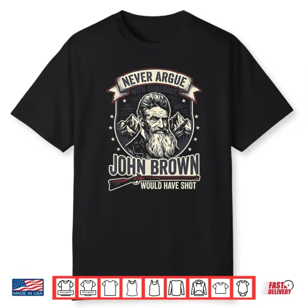 Never Argue With Somebody John Brown Would Have Shot Shirt