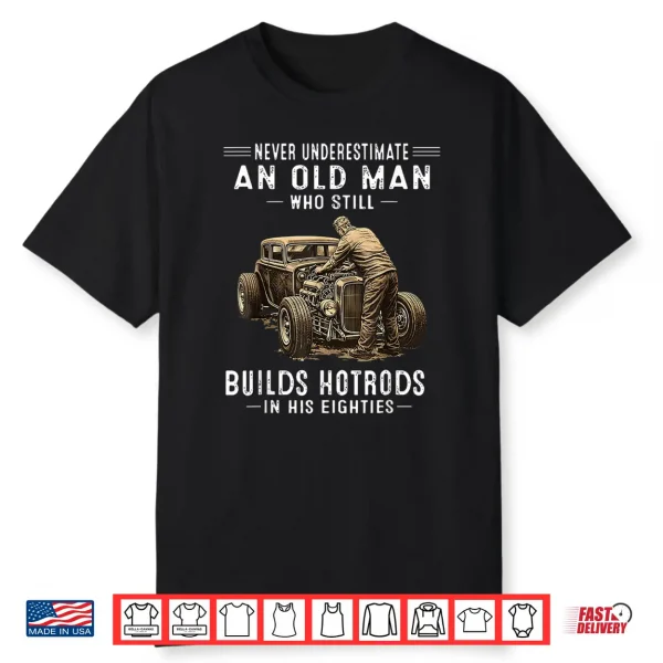 Never Underestimate An Old Man Who Still Builds Hotrods Shirt
