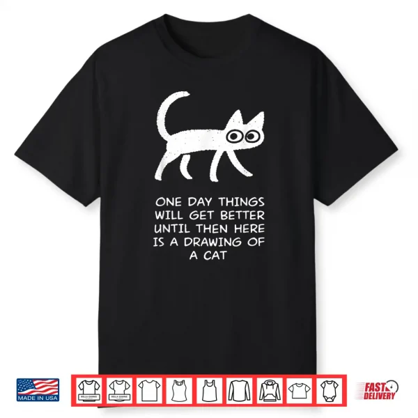 One Day Things Will Get Better Funny Cat Drawing Shirt