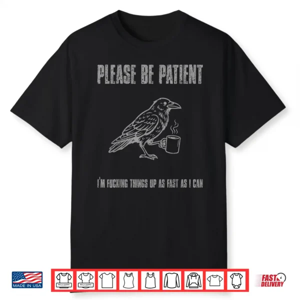 Please Be Patient I’M Fucking Things Up As Fast As I Can Shirt