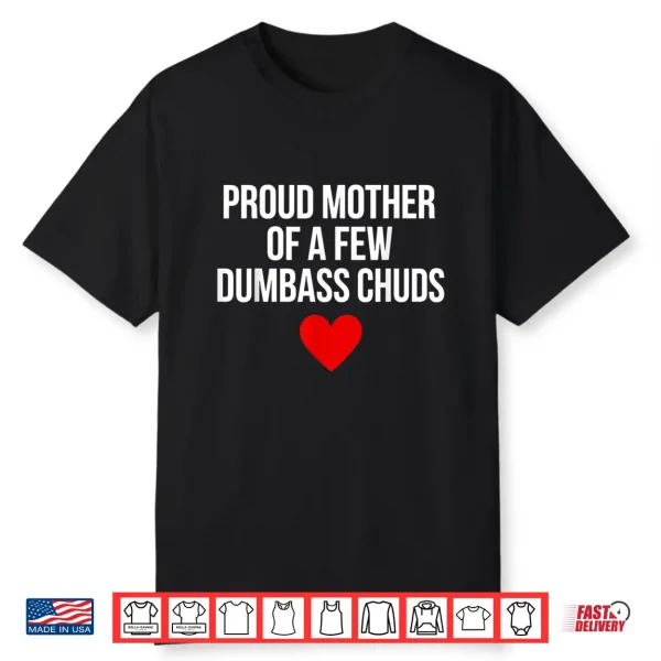 Proud Mother Of A Few Dumbass Chuds Funny Quote Shirt