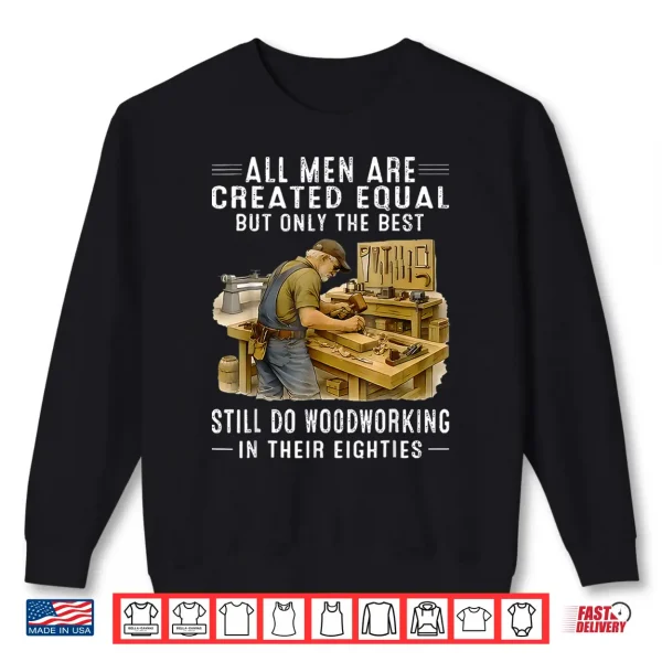 Sweatshirt All Men are Created Equal But Woodworking in Their Eighties Shirt