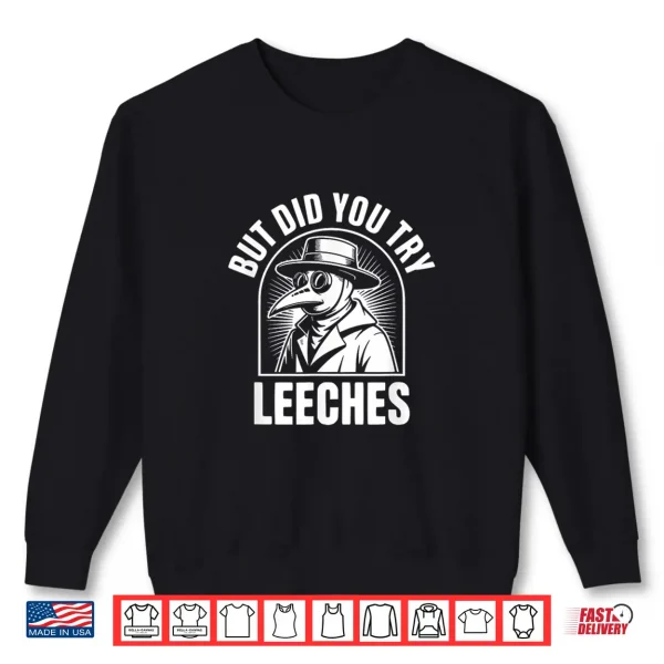 Sweatshirt But Did You Try Leeches Shirt