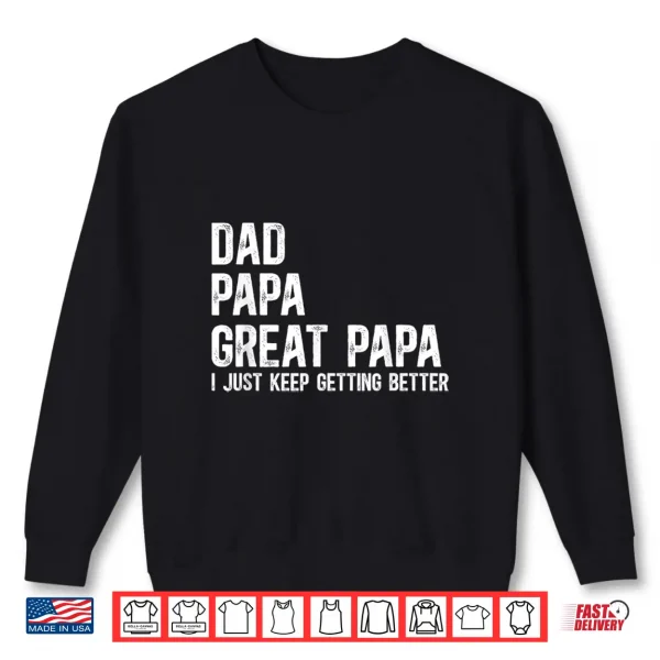 Sweatshirt Dad Papa Great Papa I Just Keep Getting Better Great Papa Shirt