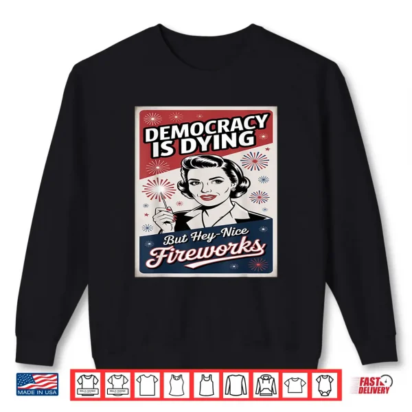 Democracy Is Dying But Hey Nice Fireworks 4Th Of July Coldly Shirt 2 Sweatshirt Democracy Is Dying But Hey Nice Fireworks 4th Of July coldly Shirt