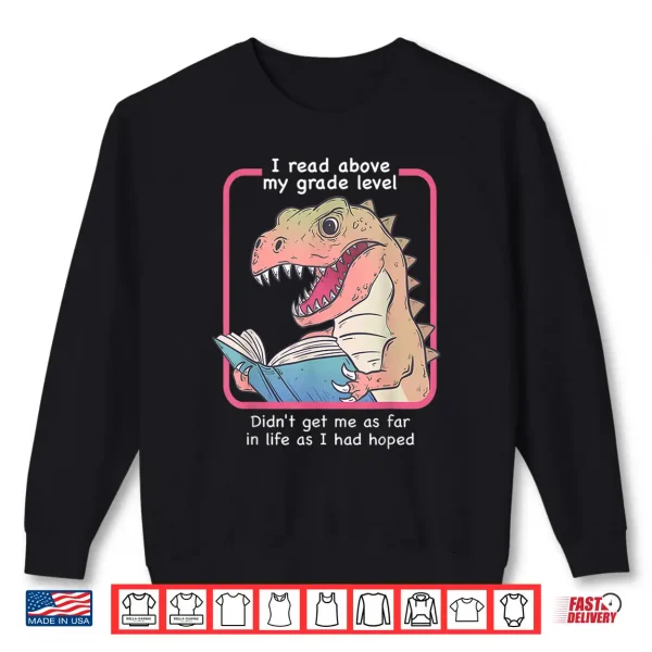 Sweatshirt Dinosaur I Read Above My Grade Level Didnt Get Me As Far in Shirt