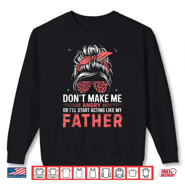 Fun Don'T Make Me Angry Or I'Ll Start Acting Like My Father Shirt 2 Sweatshirt Fun Dont Make Me Angry Or Ill Start Acting Like My Father Shirt