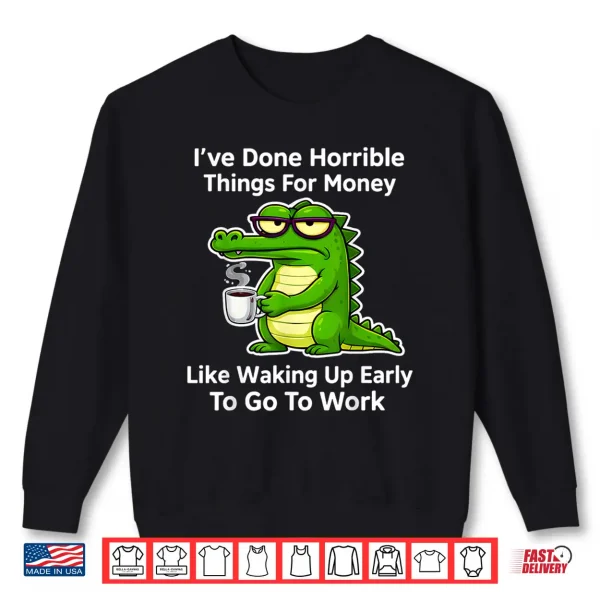 Sweatshirt Funny Ive Done Horrible Things for Money Like Waking Up Shirt