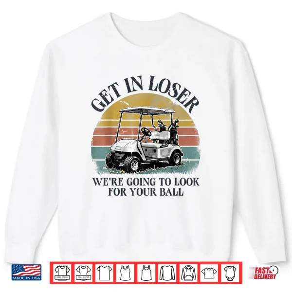 Sweatshirt Get in Loser Were Going to Look for Your Ball Shirt