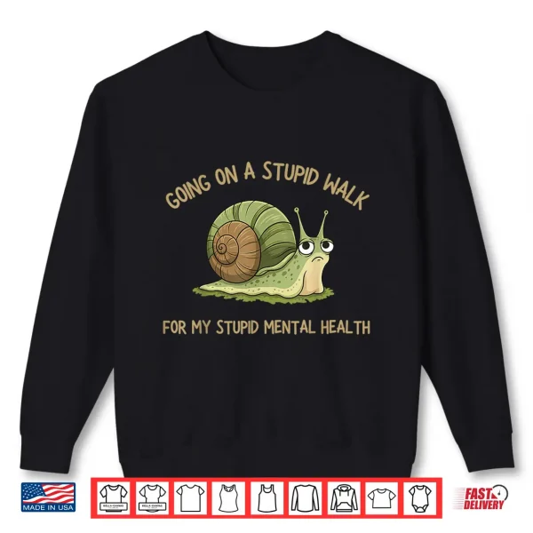 Sweatshirt Going On A Stupid Walk for My Stupid Mental Health Shirt