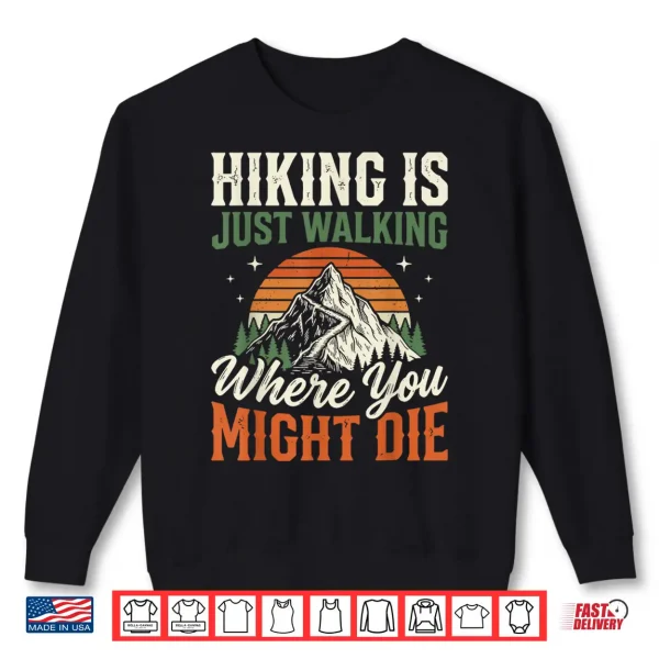 Sweatshirt Hiking is Just Walking Where You Might Die Shirt