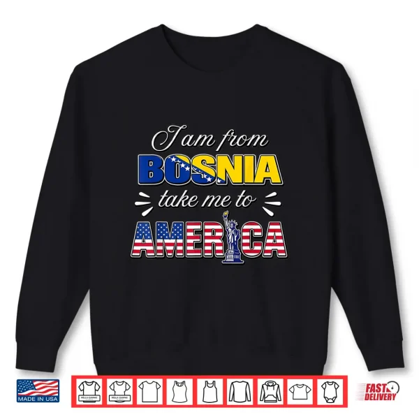 Sweatshirt I Am from Bosnia Take Me to America Shirt