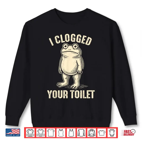 Sweatshirt I CLOGGED Your Toilet Funny Frog Meme Humor Men Shirt