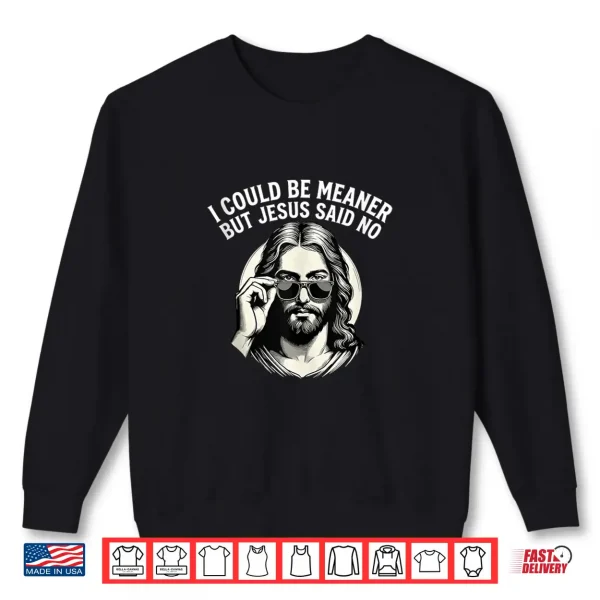 Sweatshirt I Could Be Meaner But Jesus Said No Funny Jesus Christian Shirt