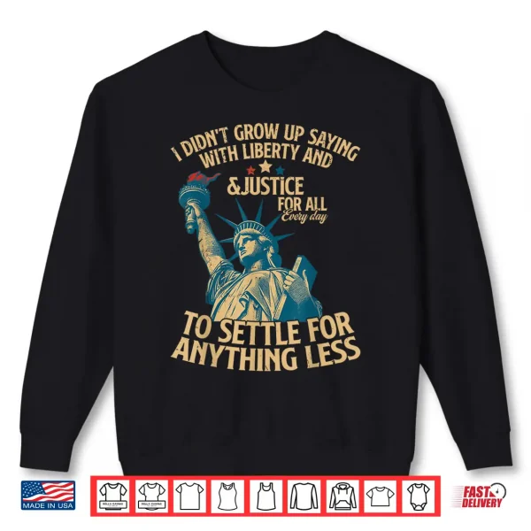 Sweatshirt I Didnt Grow Up Saying With Liberty And Justice For All Shirt