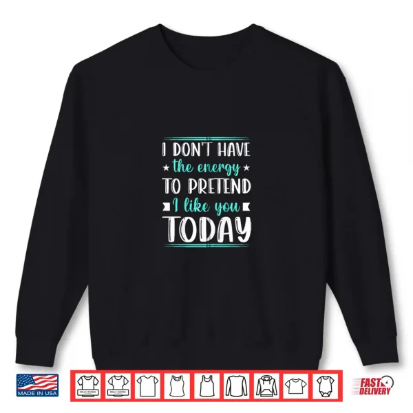 Sweatshirt I Dont Have the Energy to Pretend I Like You Today Funny Shirt