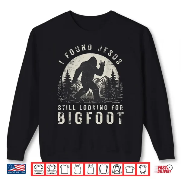 Sweatshirt I Found Jesus Still Looking For Bigfoot Sasquatch Shirt