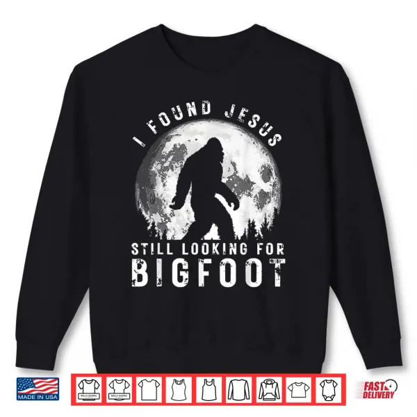 I Found Jesus Still Looking For Bigfoot Sasquatch Humor Shirt 2 Sweatshirt I Found Jesus Still Looking for Bigfoot Sasquatch Humor Shirt