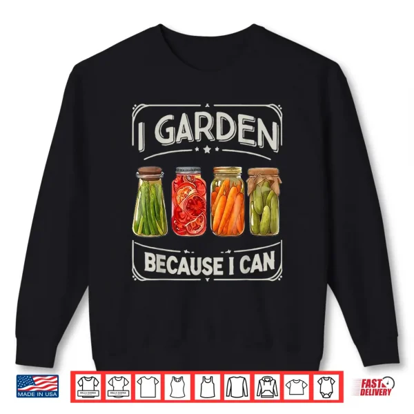 I Garden Because I Can Funny Canning Lover Gift Shirt 2 Sweatshirt I Garden Because I Can Funny Canning Lover Gift Shirt
